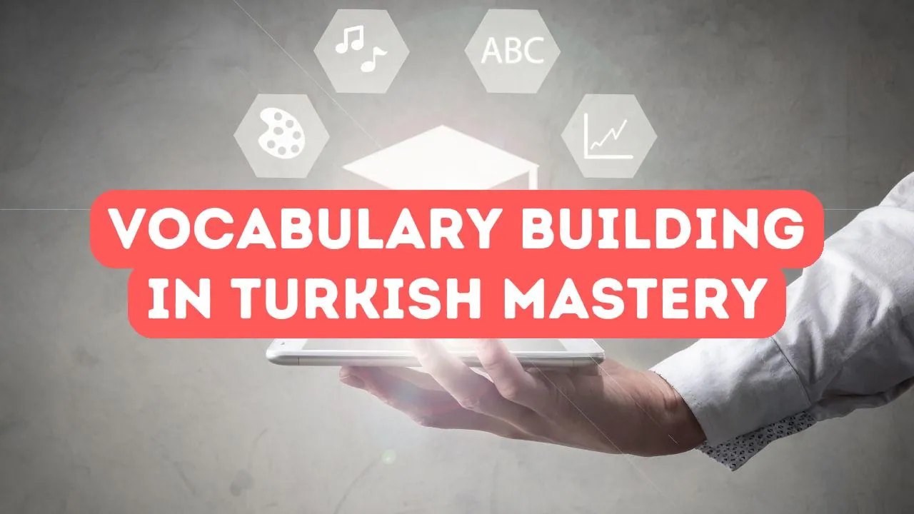 The Importance of Vocabulary Building in Turkish Language Mastery